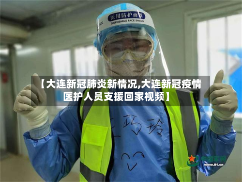 【大连新冠肺炎新情况,大连新冠疫情医护人员支援回家视频】