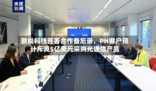 致尚科技签署合作备忘录	，PH客户预计斥资5亿美元采购光通信产品-第1张图片