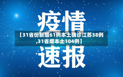 【31省份新增61例本土确诊江苏38例,31省增本土104例】-第3张图片