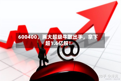 600400，两大超级牛散出手	，拿下超1.6亿股！-第2张图片