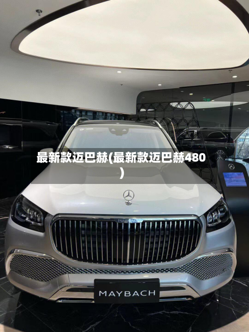 最新款迈巴赫(最新款迈巴赫480)-第2张图片
