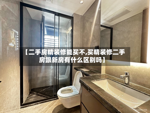 【二手房精装修能买不,买精装修二手房跟新房有什么区别吗】-第2张图片