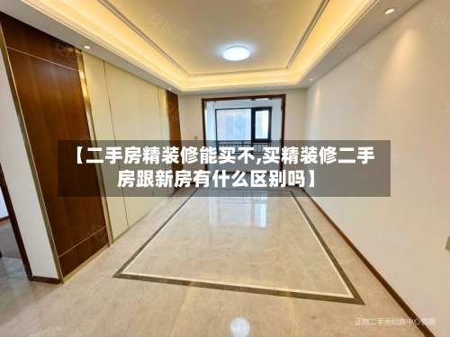 【二手房精装修能买不,买精装修二手房跟新房有什么区别吗】