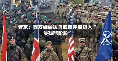 普京：西方继续援乌或使冲突进入“最残酷阶段”-第2张图片