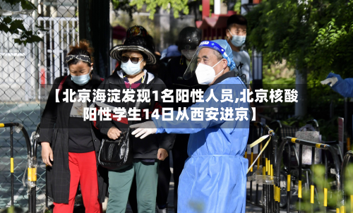 【北京海淀发现1名阳性人员,北京核酸阳性学生14日从西安进京】