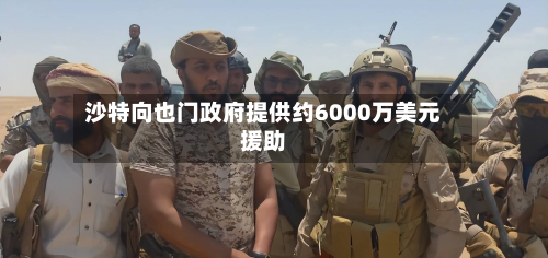 沙特向也门政府提供约6000万美元援助-第2张图片