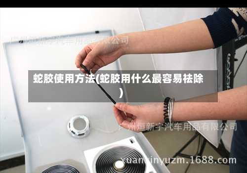 蛇胶使用方法(蛇胶用什么最容易祛除)-第3张图片