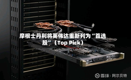 摩根士丹利将英伟达重新列为“首选股”（Top Pick）-第2张图片