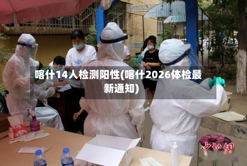 喀什14人检测阳性(喀什2026体检最新通知)