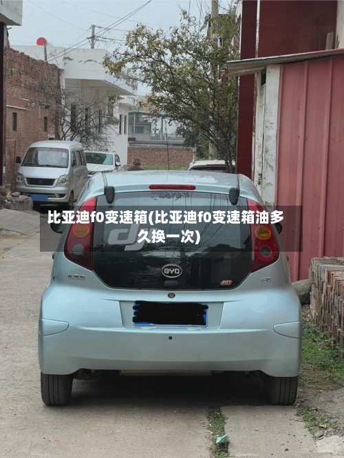 比亚迪f0变速箱(比亚迪f0变速箱油多久换一次)-第2张图片
