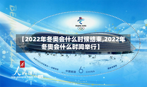 【2022年冬奥会什么时候结束,2022年冬奥会什么时间举行】-第2张图片