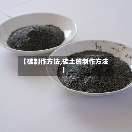 【碳制作方法,碳土的制作方法】