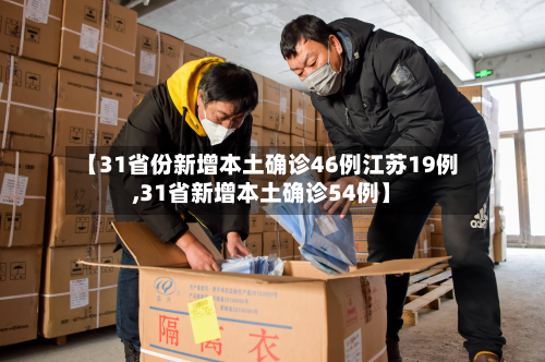 【31省份新增本土确诊46例江苏19例,31省新增本土确诊54例】
