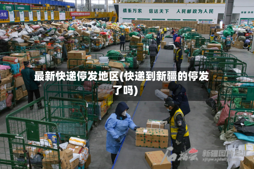 最新快递停发地区(快递到新疆的停发了吗)-第2张图片