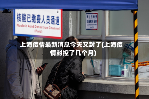 上海疫情最新消息今天又封了(上海疫情封控了几个月)-第2张图片
