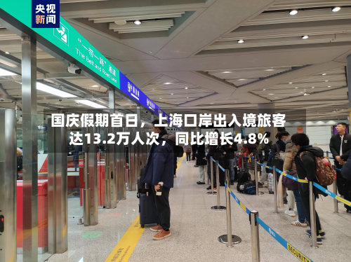 国庆假期首日，上海口岸出入境旅客达13.2万人次	，同比增长4.8%-第2张图片