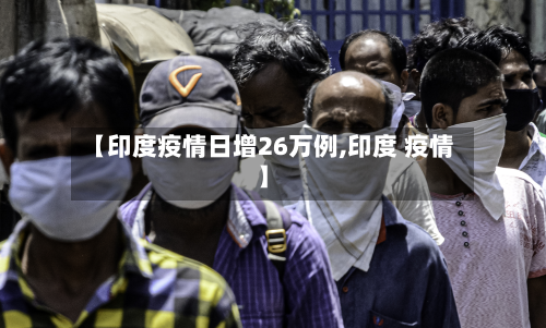 【印度疫情日增26万例,印度 疫情】
