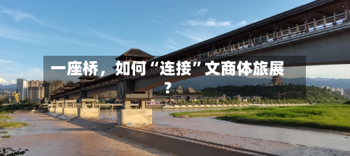 一座桥，如何“连接”文商体旅展？-第3张图片