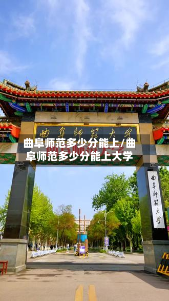 曲阜师范多少分能上/曲阜师范多少分能上大学