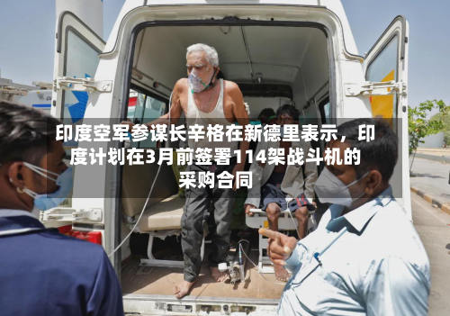 印度空军参谋长辛格在新德里表示，印度计划在3月前签署114架战斗机的采购合同-第2张图片