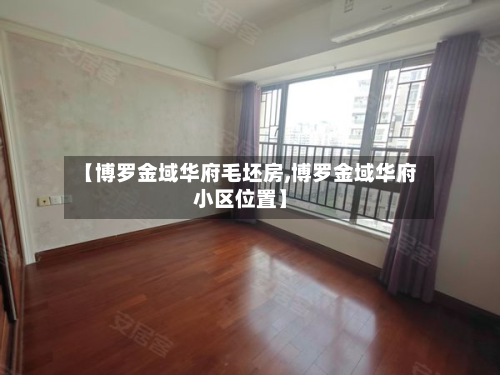 【博罗金域华府毛坯房,博罗金域华府小区位置】