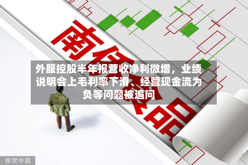 外服控股半年报营收净利微增，业绩说明会上毛利率下滑、经营现金流为负等问题被追问-第1张图片