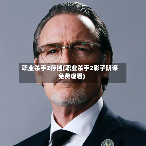 职业杀手2存档(职业杀手2影子阴谋免费观看)