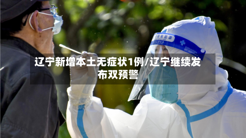 辽宁新增本土无症状1例/辽宁继续发布双预警