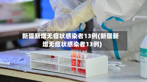 新疆新增无症状感染者13例(新疆新增无症状感染者13例)