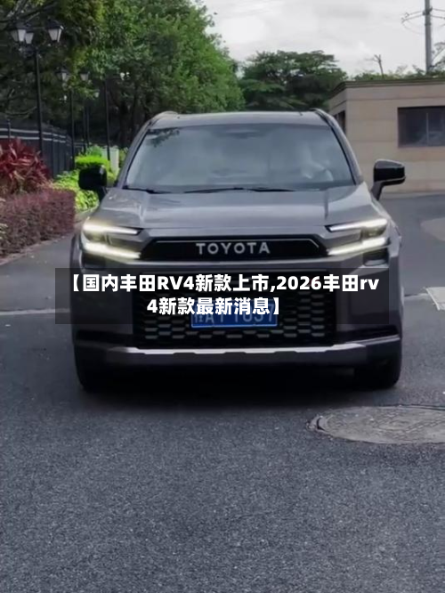 【国内丰田RV4新款上市,2026丰田rv4新款最新消息】