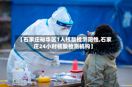 【石家庄裕华区1人核酸检测阳性,石家庄24小时核酸检测机构】-第2张图片