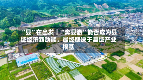 “县”在出发｜“奔县游	”能否成为县域经济新动能，最终取决于县域产业根基-第2张图片