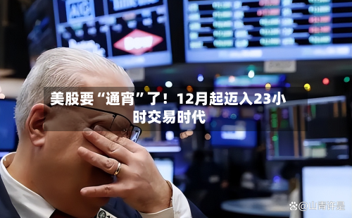 美股要“通宵”了！12月起迈入23小时交易时代-第2张图片