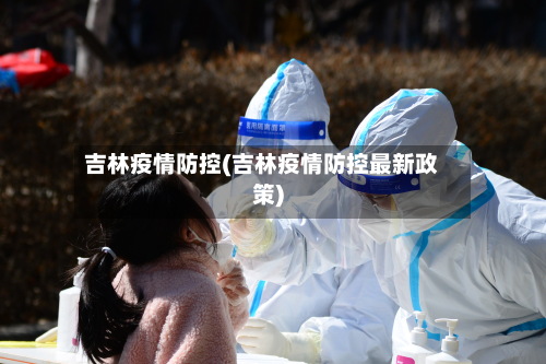 吉林疫情防控(吉林疫情防控最新政策)-第2张图片