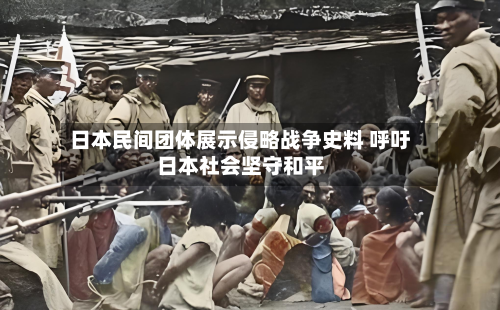 日本民间团体展示侵略战争史料 呼吁日本社会坚守和平-第2张图片