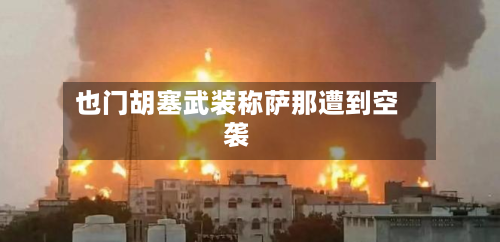 也门胡塞武装称萨那遭到空袭