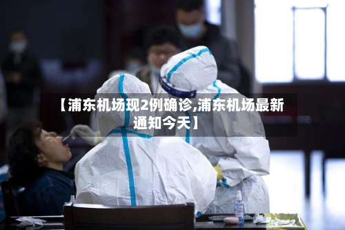 【浦东机场现2例确诊,浦东机场最新通知今天】