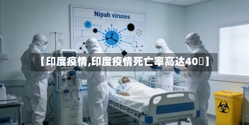 【印度疫情,印度疫情死亡率高达40�】-第2张图片