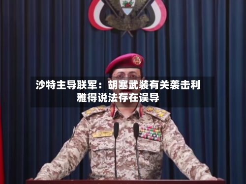 沙特主导联军：胡塞武装有关袭击利雅得说法存在误导-第2张图片