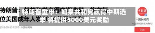 特朗普重申：如果共和党赢得中期选举 将提供5000美元奖励-第2张图片