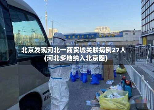 北京发现河北一商贸城关联病例27人(河北多地纳入北京圈)