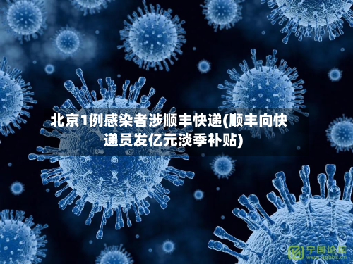 北京1例感染者涉顺丰快递(顺丰向快递员发亿元淡季补贴)