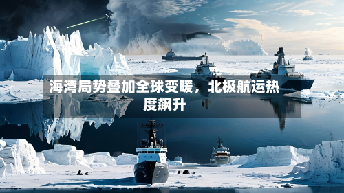 海湾局势叠加全球变暖	，北极航运热度飙升-第2张图片