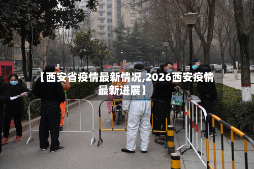 【西安省疫情最新情况,2026西安疫情最新进展】