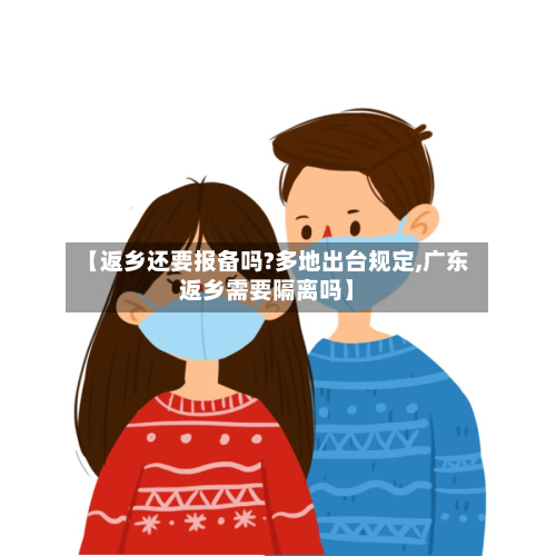 【返乡还要报备吗?多地出台规定,广东返乡需要隔离吗】