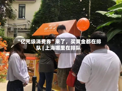 “亿元级消费券”来了，买黄金都在排队 | 上海哪里在排队-第2张图片
