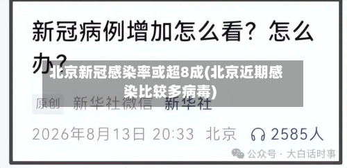 北京新冠感染率或超8成(北京近期感染比较多病毒)