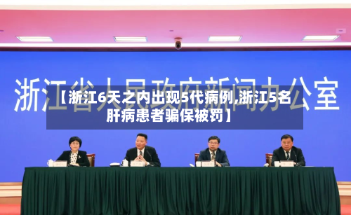 【浙江6天之内出现5代病例,浙江5名肝病患者骗保被罚】-第2张图片