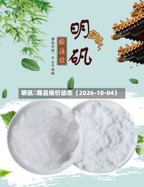 明矾	商品报价动态（2026-10-04）-第1张图片