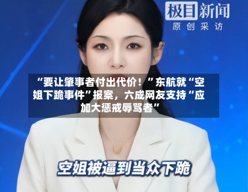 “要让肇事者付出代价！”东航就“空姐下跪事件	”报案，六成网友支持“应加大惩戒辱骂者”-第2张图片